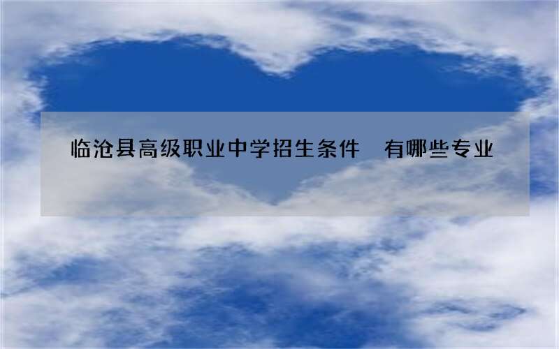 临沧县高级职业中学招生条件 有哪些专业